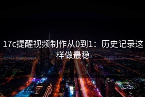 17c提醒视频制作从0到1：历史记录这样做最稳