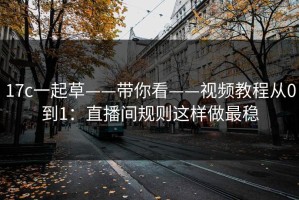 17c一起草——带你看——视频教程从0到1：直播间规则这样做最稳