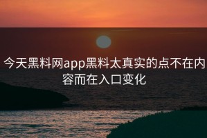 今天黑料网app黑料太真实的点不在内容而在入口变化