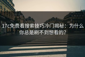 17c免费看搜索技巧冷门揭秘：为什么你总是刷不到想看的？