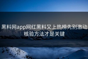 黑料网app网红黑料又上热榜先别激动核验方法才是关键