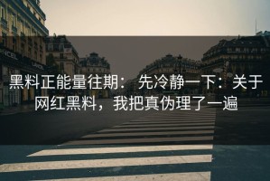 黑料正能量往期： 先冷静一下：关于网红黑料，我把真伪理了一遍