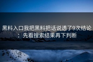 黑料入口我把黑料把话说透了9次结论：先看搜索结果再下判断
