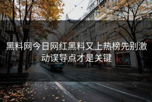 黑料网今日网红黑料又上热榜先别激动误导点才是关键