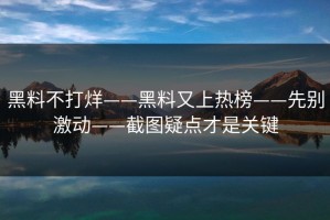 黑料不打烊——黑料又上热榜——先别激动——截图疑点才是关键