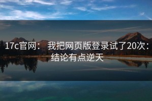 17c官网： 我把网页版登录试了20次： 结论有点逆天
