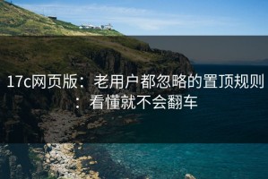17c网页版：老用户都忽略的置顶规则：看懂就不会翻车