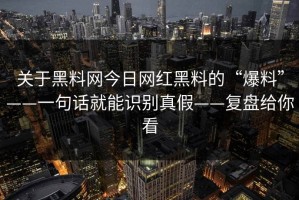 关于黑料网今日网红黑料的“爆料”——一句话就能识别真假——复盘给你看