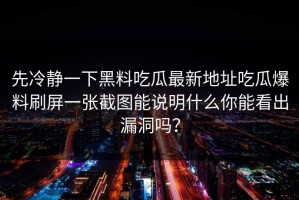 先冷静一下黑料吃瓜最新地址吃瓜爆料刷屏一张截图能说明什么你能看出漏洞吗？