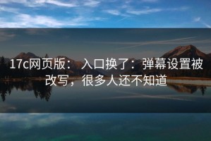 17c网页版： 入口换了：弹幕设置被改写，很多人还不知道
