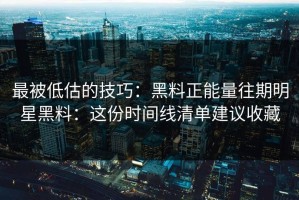 最被低估的技巧：黑料正能量往期明星黑料：这份时间线清单建议收藏