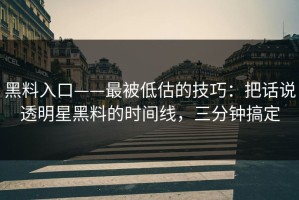黑料入口——最被低估的技巧：把话说透明星黑料的时间线，三分钟搞定