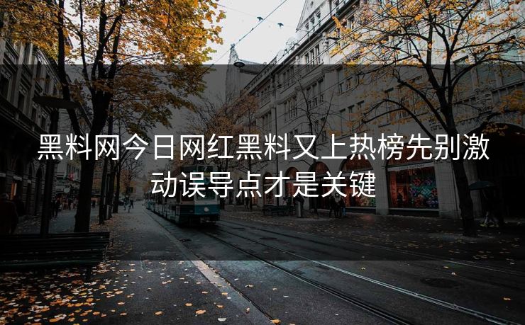 黑料网今日网红黑料又上热榜先别激动误导点才是关键