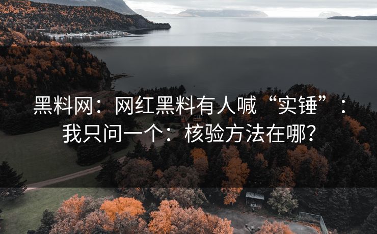 黑料网：网红黑料有人喊“实锤”：我只问一个：核验方法在哪？