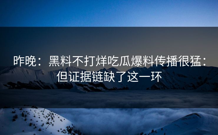 昨晚：黑料不打烊吃瓜爆料传播很猛：但证据链缺了这一环