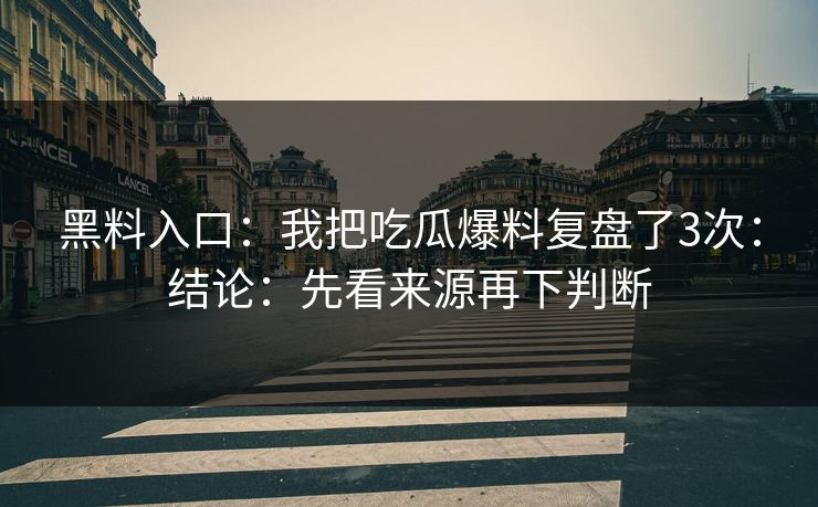 黑料入口：我把吃瓜爆料复盘了3次：结论：先看来源再下判断