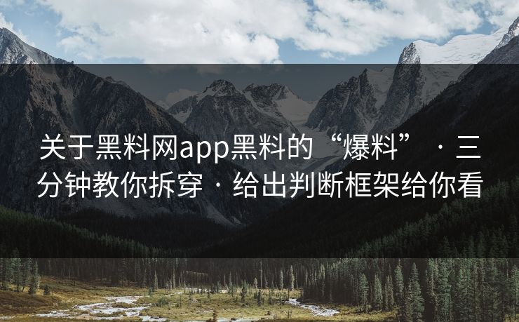 关于黑料网app黑料的“爆料” · 三分钟教你拆穿 · 给出判断框架给你看