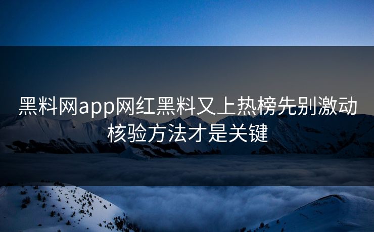 黑料网app网红黑料又上热榜先别激动核验方法才是关键