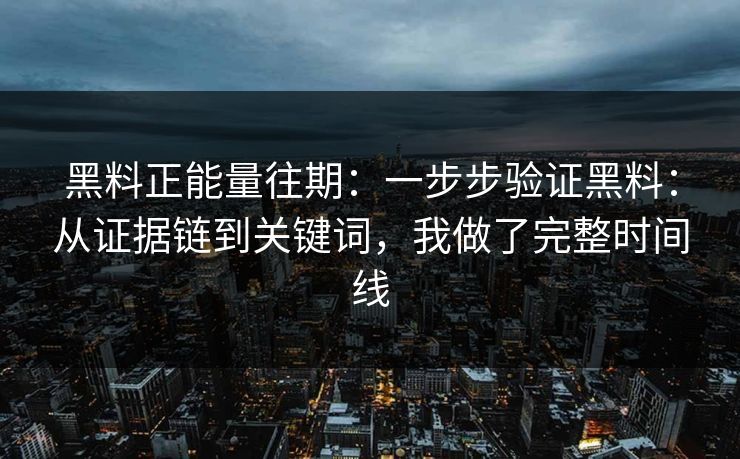 黑料正能量往期：一步步验证黑料：从证据链到关键词，我做了完整时间线