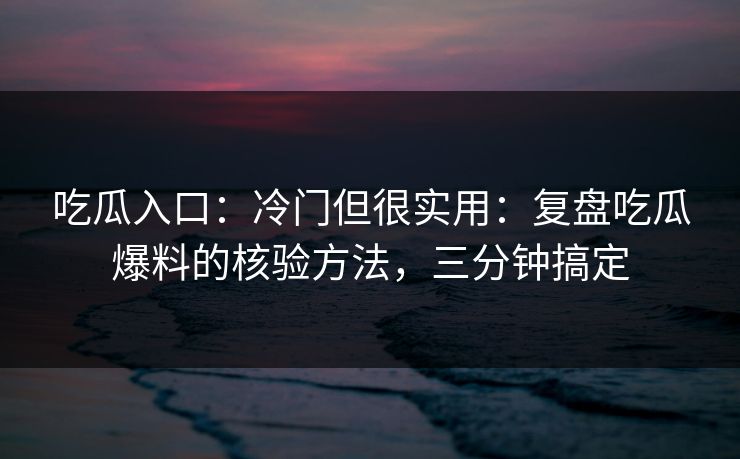 吃瓜入口：冷门但很实用：复盘吃瓜爆料的核验方法，三分钟搞定