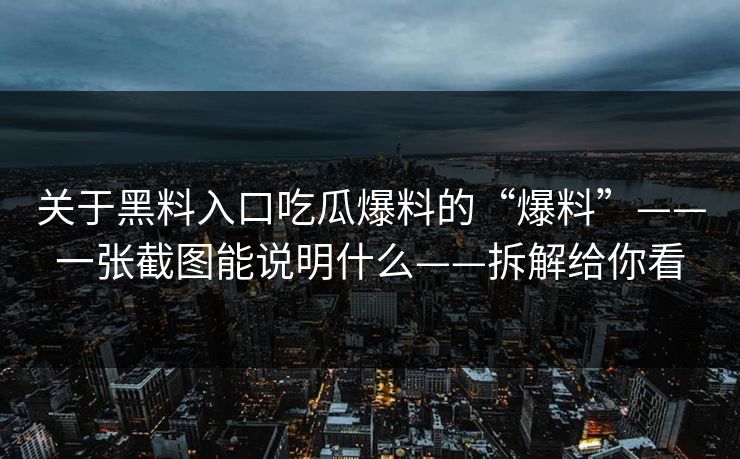 关于黑料入口吃瓜爆料的“爆料”——一张截图能说明什么——拆解给你看