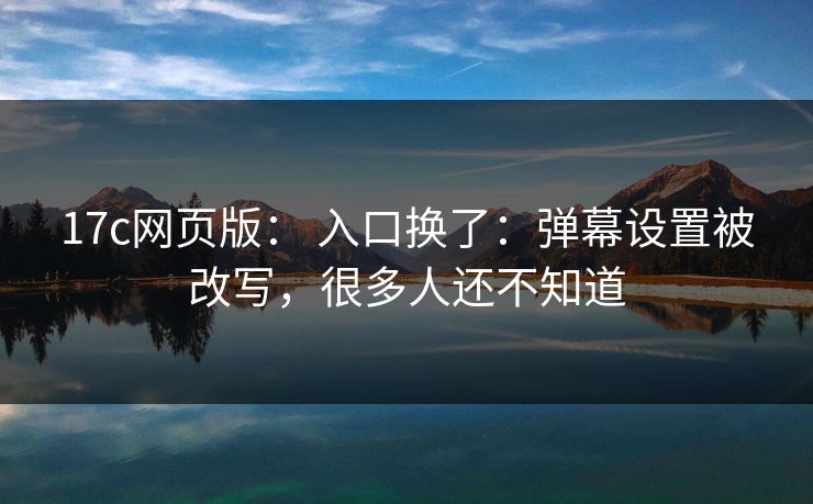 17c网页版： 入口换了：弹幕设置被改写，很多人还不知道