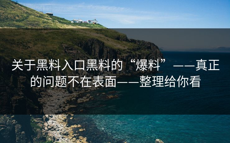 关于黑料入口黑料的“爆料”——真正的问题不在表面——整理给你看