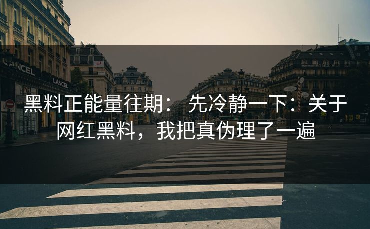 黑料正能量往期： 先冷静一下：关于网红黑料，我把真伪理了一遍