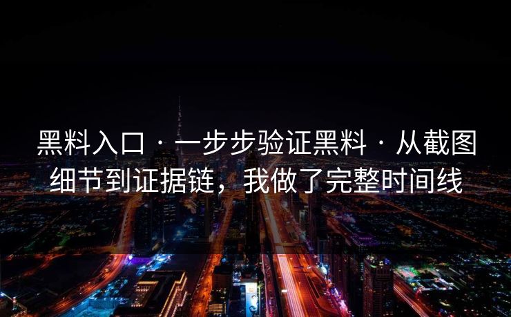 黑料入口 · 一步步验证黑料 · 从截图细节到证据链，我做了完整时间线