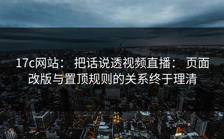 17c网站： 把话说透视频直播： 页面改版与置顶规则的关系终于理清