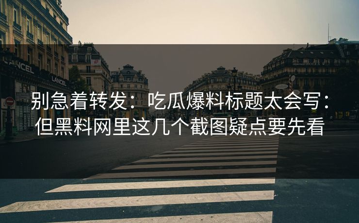 别急着转发：吃瓜爆料标题太会写：但黑料网里这几个截图疑点要先看