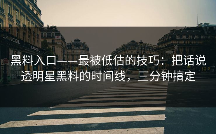 黑料入口——最被低估的技巧：把话说透明星黑料的时间线，三分钟搞定
