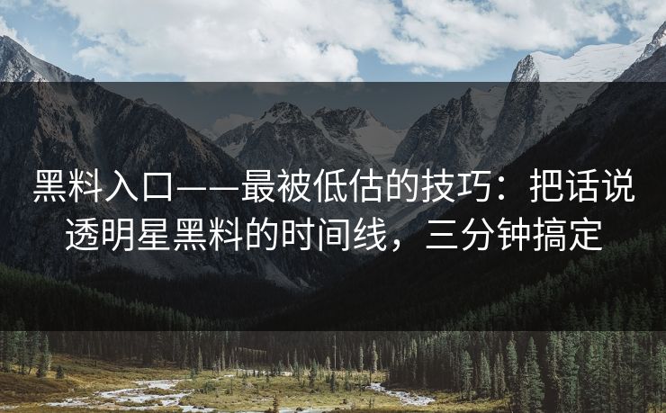 黑料入口——最被低估的技巧：把话说透明星黑料的时间线，三分钟搞定