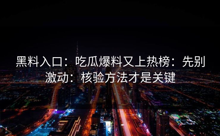 黑料入口：吃瓜爆料又上热榜：先别激动：核验方法才是关键