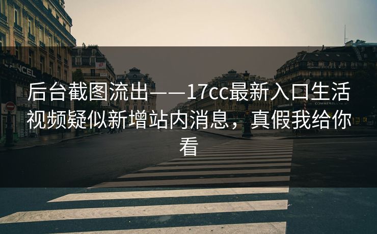 后台截图流出——17cc最新入口生活视频疑似新增站内消息，真假我给你看